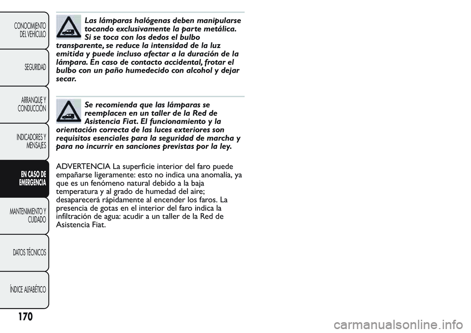 FIAT FIORINO 2017 Manual de Empleo y Cuidado (in Spanish) Las lámparas halógenas deben manipularse
tocando exclusivamente la parte metálica.
Si se toca con los dedos el bulbo
transparente, se reduce la intensidad de la luz
emitida y puede incluso afectar FIAT FIORINO 2017 Manual de Empleo y Cuidado (in Spanish) Las lámparas halógenas deben manipularse
tocando exclusivamente la parte metálica.
Si se toca con los dedos el bulbo
transparente, se reduce la intensidad de la luz
emitida y puede incluso afectar