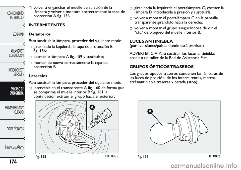 FIAT FIORINO 2017 Manual de Empleo y Cuidado (in Spanish) volver a enganchar el muelle de sujeción de la
lámpara y volver a montare correctamente la tapa de
protección A fig. 156.
INTERMITENTES
Delanteros
Para sustituir la lámpara, proceder del siguiente FIAT FIORINO 2017 Manual de Empleo y Cuidado (in Spanish) volver a enganchar el muelle de sujeción de la
lámpara y volver a montare correctamente la tapa de
protección A fig. 156.
INTERMITENTES
Delanteros
Para sustituir la lámpara, proceder del siguiente