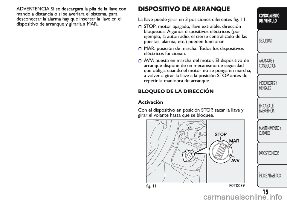 FIAT FIORINO 2017  Manual de Empleo y Cuidado (in Spanish) ADVERTENCIA Si se descargara la pila de la llave con
mando a distancia o si se averiara el sistema, para
desconectar la alarma hay que insertar la llave en el
dispositivo de arranque y girarla a MAR.D