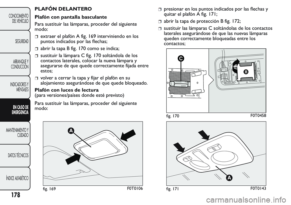 FIAT FIORINO 2017 Manual de Empleo y Cuidado (in Spanish) PLAFÓN DELANTERO
Plafón con pantalla basculante
Para sustituir las lámparas, proceder del siguiente
modo:
extraer el plafón A fig. 169 interviniendo en los
puntos indicados por las flechas;
abrir FIAT FIORINO 2017 Manual de Empleo y Cuidado (in Spanish) PLAFÓN DELANTERO
Plafón con pantalla basculante
Para sustituir las lámparas, proceder del siguiente
modo:
extraer el plafón A fig. 169 interviniendo en los
puntos indicados por las flechas;
abrir