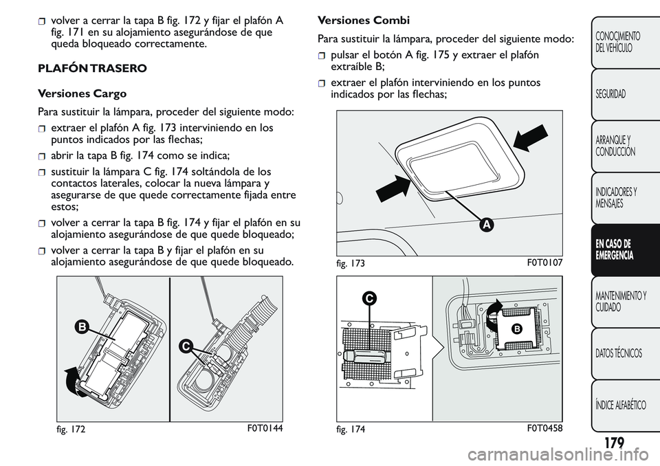 FIAT FIORINO 2017 Manual de Empleo y Cuidado (in Spanish) volver a cerrar la tapa B fig. 172 y fijar el plafón A
fig. 171 en su alojamiento asegurándose de que
queda bloqueado correctamente.
PLAFÓN TRASERO
Versiones Cargo
Para sustituir la lámpara, proce FIAT FIORINO 2017 Manual de Empleo y Cuidado (in Spanish) volver a cerrar la tapa B fig. 172 y fijar el plafón A
fig. 171 en su alojamiento asegurándose de que
queda bloqueado correctamente.
PLAFÓN TRASERO
Versiones Cargo
Para sustituir la lámpara, proce