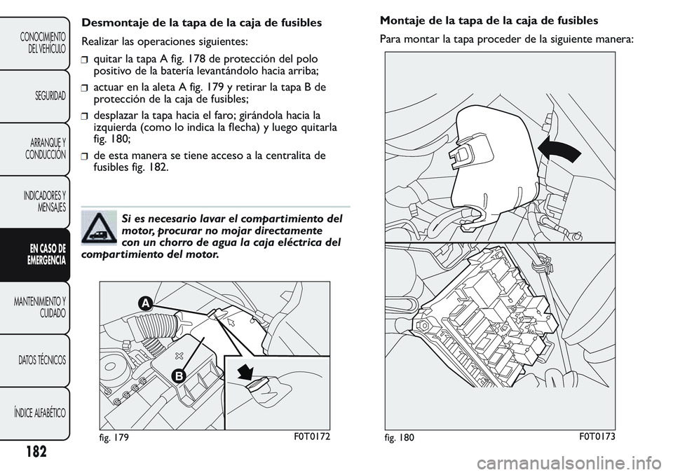 FIAT FIORINO 2017 Manual de Empleo y Cuidado (in Spanish) quitar la tapa A fig. 178 de protección del polo
positivo de la batería levantándolo hacia arriba;
actuar en la aleta A fig. 179 y retirar la tapa B de
protección de la caja de fusibles;
desplazar FIAT FIORINO 2017 Manual de Empleo y Cuidado (in Spanish) quitar la tapa A fig. 178 de protección del polo
positivo de la batería levantándolo hacia arriba;
actuar en la aleta A fig. 179 y retirar la tapa B de
protección de la caja de fusibles;
desplazar