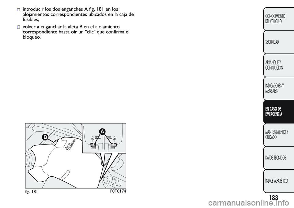 FIAT FIORINO 2017 Manual de Empleo y Cuidado (in Spanish) introducir los dos enganches A fig. 181 en los
alojamientos correspondientes ubicados en la caja de
fusibles;
volver a enganchar la aleta B en el alojamiento
correspondiente hasta oír un "clic FIAT FIORINO 2017 Manual de Empleo y Cuidado (in Spanish) introducir los dos enganches A fig. 181 en los
alojamientos correspondientes ubicados en la caja de
fusibles;
volver a enganchar la aleta B en el alojamiento
correspondiente hasta oír un "clic