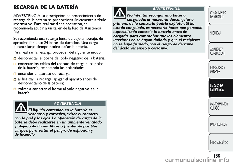 FIAT FIORINO 2017 Manual de Empleo y Cuidado (in Spanish) RECARGA DE LA BATERÍA
ADVERTENCIA La descripción de procedimiento de
recarga de la batería se proporciona únicamente a título
informativo. Para realizar dicha operación, se
recomienda acudir a u FIAT FIORINO 2017 Manual de Empleo y Cuidado (in Spanish) RECARGA DE LA BATERÍA
ADVERTENCIA La descripción de procedimiento de
recarga de la batería se proporciona únicamente a título
informativo. Para realizar dicha operación, se
recomienda acudir a u