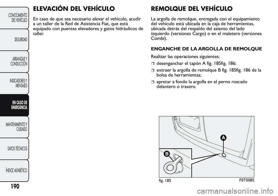 FIAT FIORINO 2017 Manual de Empleo y Cuidado (in Spanish) ELEVACIÓN DEL VEHÍCULO
En caso de que sea necesario elevar el vehículo, acudir
a un taller de la Red de Asistencia Fiat, que está
equipado con puentes elevadores y gatos hidráulicos de
taller.
RE FIAT FIORINO 2017 Manual de Empleo y Cuidado (in Spanish) ELEVACIÓN DEL VEHÍCULO
En caso de que sea necesario elevar el vehículo, acudir
a un taller de la Red de Asistencia Fiat, que está
equipado con puentes elevadores y gatos hidráulicos de
taller.
RE