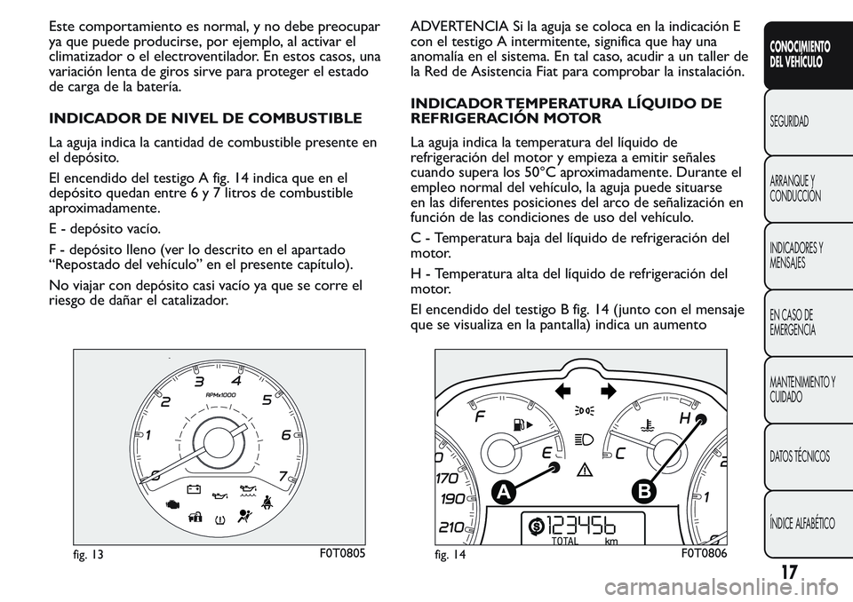 FIAT FIORINO 2017  Manual de Empleo y Cuidado (in Spanish) Este comportamiento es normal, y no debe preocupar
ya que puede producirse, por ejemplo, al activar el
climatizador o el electroventilador. En estos casos, una
variación lenta de giros sirve para pro