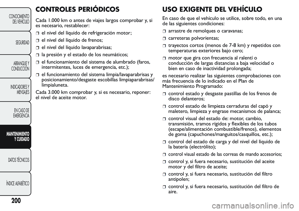 FIAT FIORINO 2017 Manual de Empleo y Cuidado (in Spanish) CONTROLES PERIÓDICOS
Cada 1.000 km o antes de viajes largos comprobar y, si
es necesario, restablecer:
el nivel del líquido de refrigeración motor;
el nivel del líquido de frenos;
el nivel del lí FIAT FIORINO 2017 Manual de Empleo y Cuidado (in Spanish) CONTROLES PERIÓDICOS
Cada 1.000 km o antes de viajes largos comprobar y, si
es necesario, restablecer:
el nivel del líquido de refrigeración motor;
el nivel del líquido de frenos;
el nivel del lí