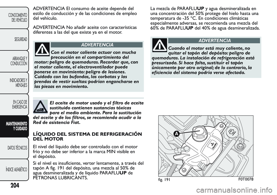 FIAT FIORINO 2017 Manual de Empleo y Cuidado (in Spanish) ADVERTENCIA El consumo de aceite depende del
estilo de conducción y de las condiciones de empleo
del vehículo.
ADVERTENCIA No añadir aceite con características
diferentes a las del que existe ya e FIAT FIORINO 2017 Manual de Empleo y Cuidado (in Spanish) ADVERTENCIA El consumo de aceite depende del
estilo de conducción y de las condiciones de empleo
del vehículo.
ADVERTENCIA No añadir aceite con características
diferentes a las del que existe ya e