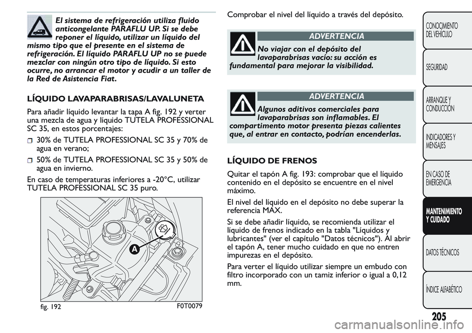 FIAT FIORINO 2017 Manual de Empleo y Cuidado (in Spanish) El sistema de refrigeración utiliza fluido
anticongelante PARAFLU UP. Si se debe
reponer el líquido, utilizar un líquido del
mismo tipo que el presente en el sistema de
refrigeración. El líquido FIAT FIORINO 2017 Manual de Empleo y Cuidado (in Spanish) El sistema de refrigeración utiliza fluido
anticongelante PARAFLU UP. Si se debe
reponer el líquido, utilizar un líquido del
mismo tipo que el presente en el sistema de
refrigeración. El líquido