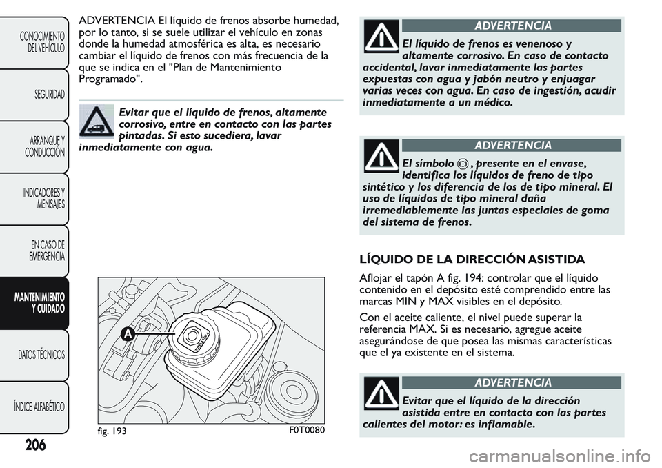 FIAT FIORINO 2017 Manual de Empleo y Cuidado (in Spanish) ADVERTENCIA El líquido de frenos absorbe humedad,
por lo tanto, si se suele utilizar el vehículo en zonas
donde la humedad atmosférica es alta, es necesario
cambiar el líquido de frenos con más f FIAT FIORINO 2017 Manual de Empleo y Cuidado (in Spanish) ADVERTENCIA El líquido de frenos absorbe humedad,
por lo tanto, si se suele utilizar el vehículo en zonas
donde la humedad atmosférica es alta, es necesario
cambiar el líquido de frenos con más f