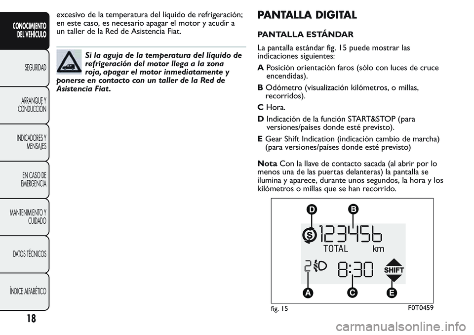 FIAT FIORINO 2017  Manual de Empleo y Cuidado (in Spanish) excesivo de la temperatura del líquido de refrigeración;
en este caso, es necesario apagar el motor y acudir a
un taller de la Red de Asistencia Fiat.
Si la aguja de la temperatura del líquido de
r