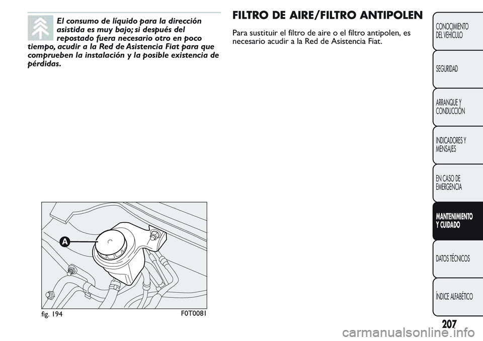 FIAT FIORINO 2017 Manual de Empleo y Cuidado (in Spanish) El consumo de líquido para la dirección
asistida es muy bajo; si después del
repostado fuera necesario otro en poco
tiempo, acudir a la Red de Asistencia Fiat para que
comprueben la instalación y FIAT FIORINO 2017 Manual de Empleo y Cuidado (in Spanish) El consumo de líquido para la dirección
asistida es muy bajo; si después del
repostado fuera necesario otro en poco
tiempo, acudir a la Red de Asistencia Fiat para que
comprueben la instalación y