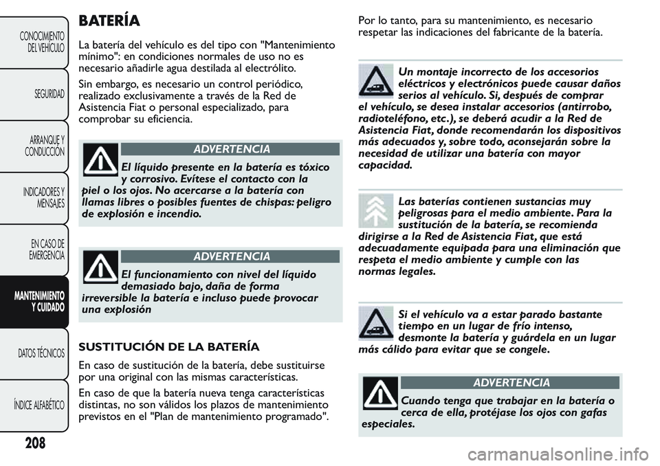 FIAT FIORINO 2017 Manual de Empleo y Cuidado (in Spanish) BATERÍA
La batería del vehículo es del tipo con "Mantenimiento
mínimo": en condiciones normales de uso no es
necesario añadirle agua destilada al electrólito.
Sin embargo, es necesario u FIAT FIORINO 2017 Manual de Empleo y Cuidado (in Spanish) BATERÍA
La batería del vehículo es del tipo con "Mantenimiento
mínimo": en condiciones normales de uso no es
necesario añadirle agua destilada al electrólito.
Sin embargo, es necesario u