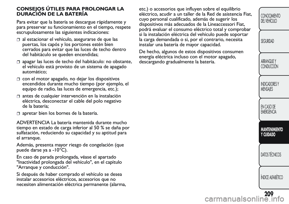FIAT FIORINO 2017 Manual de Empleo y Cuidado (in Spanish) CONSEJOS ÚTILES PARA PROLONGAR LA
DURACIÓN DE LA BATERÍA
Para evitar que la batería se descargue rápidamente y
para preservar su funcionamiento en el tiempo, respete
escrupulosamente las siguient FIAT FIORINO 2017 Manual de Empleo y Cuidado (in Spanish) CONSEJOS ÚTILES PARA PROLONGAR LA
DURACIÓN DE LA BATERÍA
Para evitar que la batería se descargue rápidamente y
para preservar su funcionamiento en el tiempo, respete
escrupulosamente las siguient