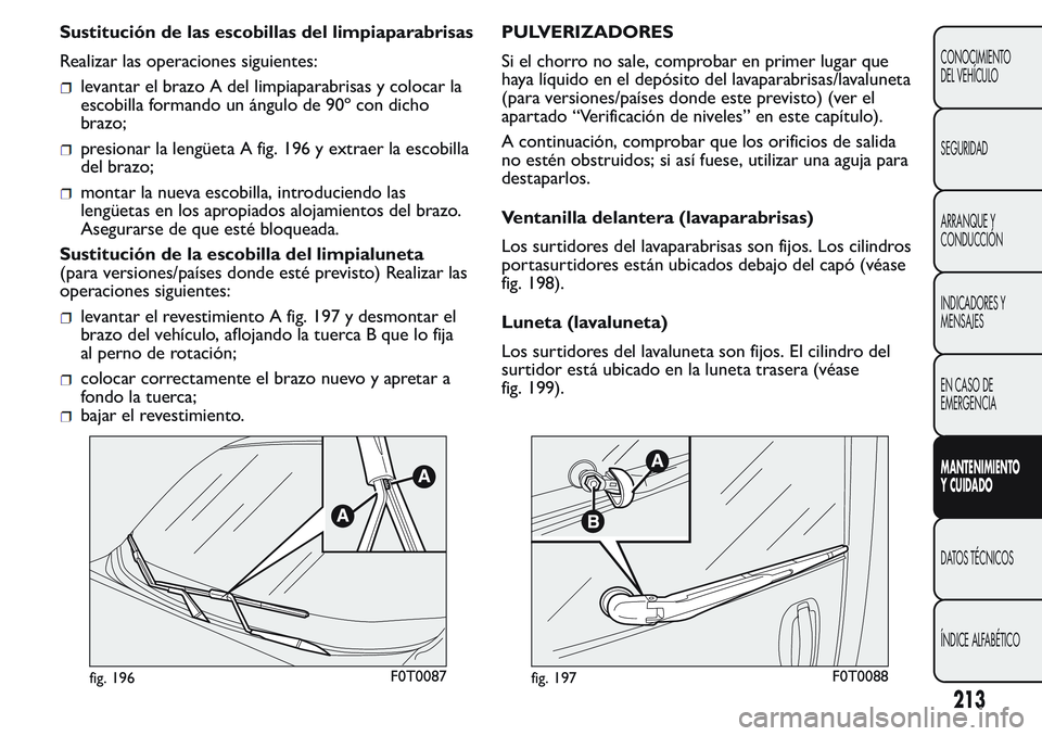 FIAT FIORINO 2017 Manual de Empleo y Cuidado (in Spanish) Sustitución de las escobillas del limpiaparabrisas
Realizar las operaciones siguientes:
levantar el brazo A del limpiaparabrisas y colocar la
escobilla formando un ángulo de 90º con dicho
brazo;
pr FIAT FIORINO 2017 Manual de Empleo y Cuidado (in Spanish) Sustitución de las escobillas del limpiaparabrisas
Realizar las operaciones siguientes:
levantar el brazo A del limpiaparabrisas y colocar la
escobilla formando un ángulo de 90º con dicho
brazo;
pr