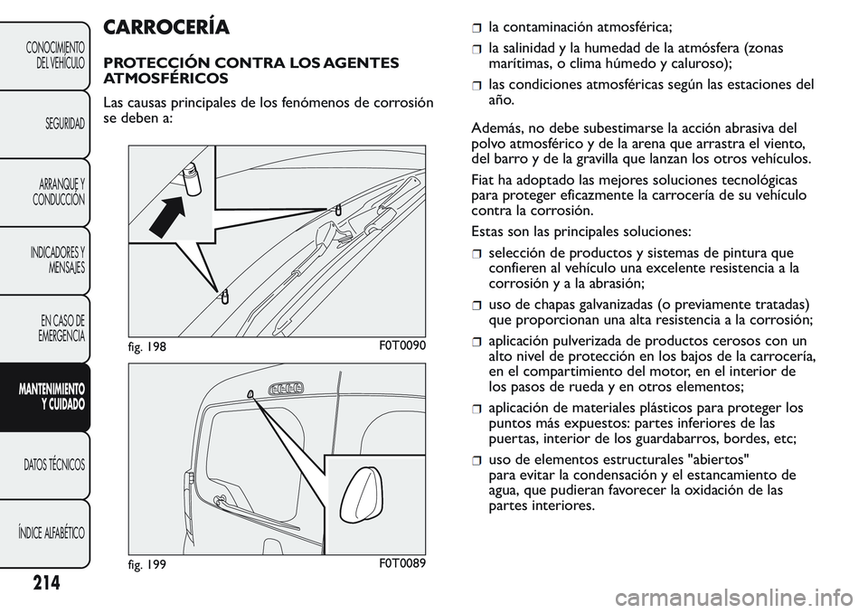 FIAT FIORINO 2017 Manual de Empleo y Cuidado (in Spanish) CARROCERÍA
PROTECCIÓN CONTRA LOS AGENTES
ATMOSFÉRICOS
Las causas principales de los fenómenos de corrosión
se deben a:
la contaminación atmosférica;
la salinidad y la humedad de la atmósfera ( FIAT FIORINO 2017 Manual de Empleo y Cuidado (in Spanish) CARROCERÍA
PROTECCIÓN CONTRA LOS AGENTES
ATMOSFÉRICOS
Las causas principales de los fenómenos de corrosión
se deben a:
la contaminación atmosférica;
la salinidad y la humedad de la atmósfera (