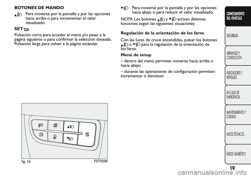 FIAT FIORINO 2017  Manual de Empleo y Cuidado (in Spanish) BOTONES DE MANDO
Para moverse por la pantalla y por las opciones
hacia arriba o para incrementar el valor
visualizado.
SET
Pulsación corta para acceder al menú y/o pasar a la
página siguiente o par