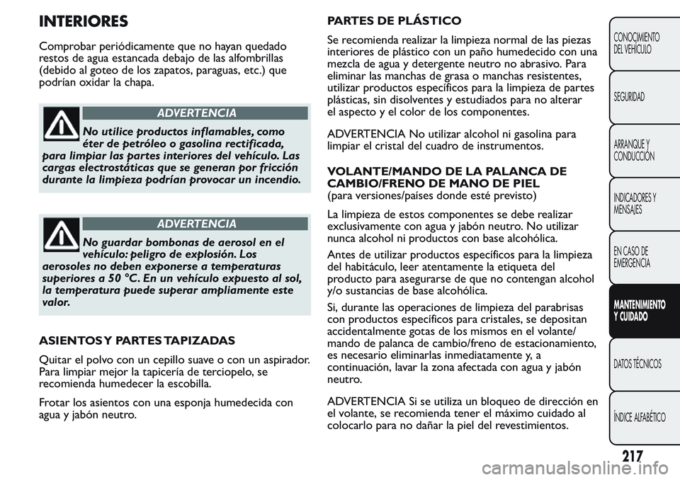 FIAT FIORINO 2017 Manual de Empleo y Cuidado (in Spanish) INTERIORES
Comprobar periódicamente que no hayan quedado
restos de agua estancada debajo de las alfombrillas
(debido al goteo de los zapatos, paraguas, etc.) que
podrían oxidar la chapa.
ADVERTENCIA FIAT FIORINO 2017 Manual de Empleo y Cuidado (in Spanish) INTERIORES
Comprobar periódicamente que no hayan quedado
restos de agua estancada debajo de las alfombrillas
(debido al goteo de los zapatos, paraguas, etc.) que
podrían oxidar la chapa.
ADVERTENCIA
