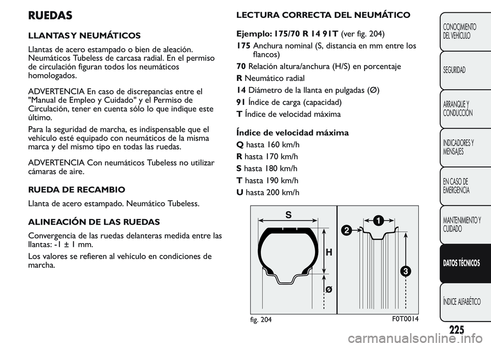 FIAT FIORINO 2017 Manual de Empleo y Cuidado (in Spanish) RUEDAS
LLANTAS Y NEUMÁTICOS
Llantas de acero estampado o bien de aleación.
Neumáticos Tubeless de carcasa radial. En el permiso
de circulación figuran todos los neumáticos
homologados.
ADVERTENCI FIAT FIORINO 2017 Manual de Empleo y Cuidado (in Spanish) RUEDAS
LLANTAS Y NEUMÁTICOS
Llantas de acero estampado o bien de aleación.
Neumáticos Tubeless de carcasa radial. En el permiso
de circulación figuran todos los neumáticos
homologados.
ADVERTENCI