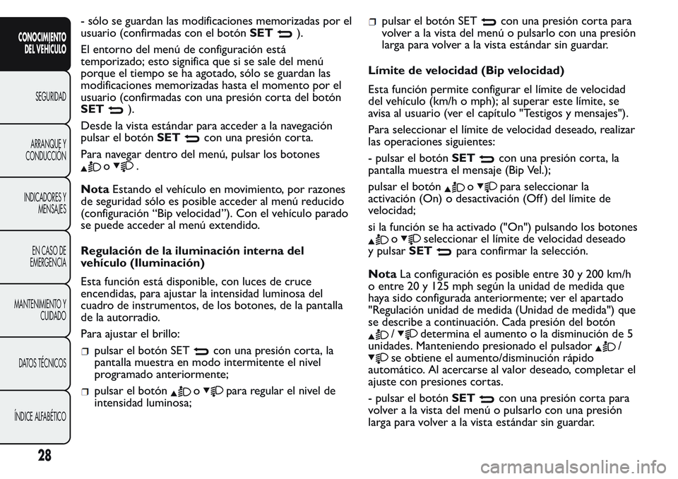 FIAT FIORINO 2017  Manual de Empleo y Cuidado (in Spanish) - sólo se guardan las modificaciones memorizadas por el
usuario (confirmadas con el botónSET
).
El entorno del menú de configuración está
temporizado; esto significa que si se sale del menú
porq