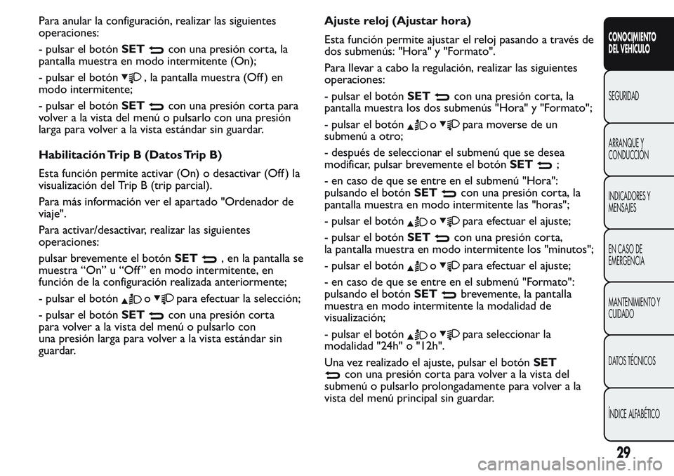 FIAT FIORINO 2017  Manual de Empleo y Cuidado (in Spanish) Para anular la configuración, realizar las siguientes
operaciones:
- pulsar el botónSET
con una presión corta, la
pantalla muestra en modo intermitente (On);
- pulsar el botón
, la pantalla muestr