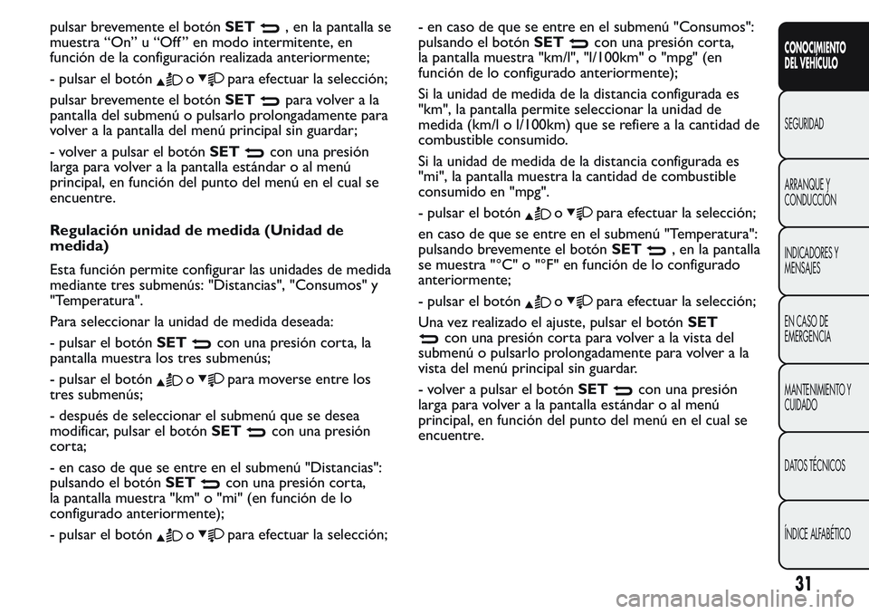 FIAT FIORINO 2017  Manual de Empleo y Cuidado (in Spanish) pulsar brevemente el botónSET, en la pantalla se
muestra “On” u “Off ” en modo intermitente, en
función de la configuración realizada anteriormente;
- pulsar el botón
opara efectuar la sel