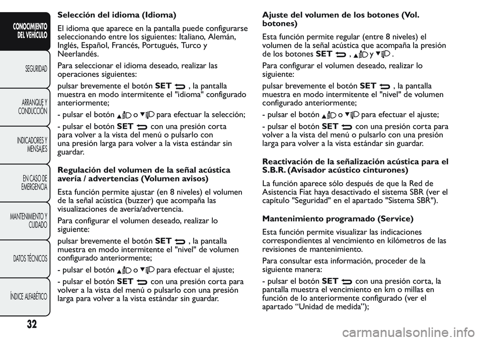 FIAT FIORINO 2017 Manual de Empleo y Cuidado (in Spanish) Selección del idioma (Idioma)
El idioma que aparece en la pantalla puede configurarse
seleccionando entre los siguientes: Italiano, Alemán,
Inglés, Español, Francés, Portugués, Turco y
Neerland FIAT FIORINO 2017 Manual de Empleo y Cuidado (in Spanish) Selección del idioma (Idioma)
El idioma que aparece en la pantalla puede configurarse
seleccionando entre los siguientes: Italiano, Alemán,
Inglés, Español, Francés, Portugués, Turco y
Neerland