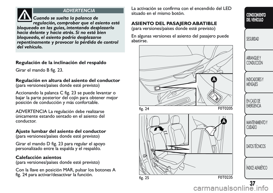 FIAT FIORINO 2017  Manual de Empleo y Cuidado (in Spanish) ADVERTENCIA
Cuando se suelta la palanca de
regulación, comprobar que el asiento esté
bloqueado en las guías, intentando desplazarlo
hacia delante y hacia atrás. Si no está bien
bloqueado, el asie