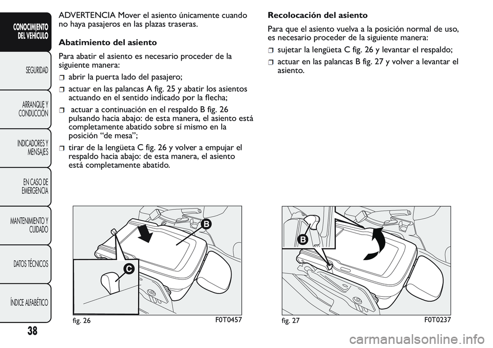 FIAT FIORINO 2017  Manual de Empleo y Cuidado (in Spanish) ADVERTENCIA Mover el asiento únicamente cuando
no haya pasajeros en las plazas traseras.
Abatimiento del asiento
Para abatir el asiento es necesario proceder de la
siguiente manera:
abrir la puerta l