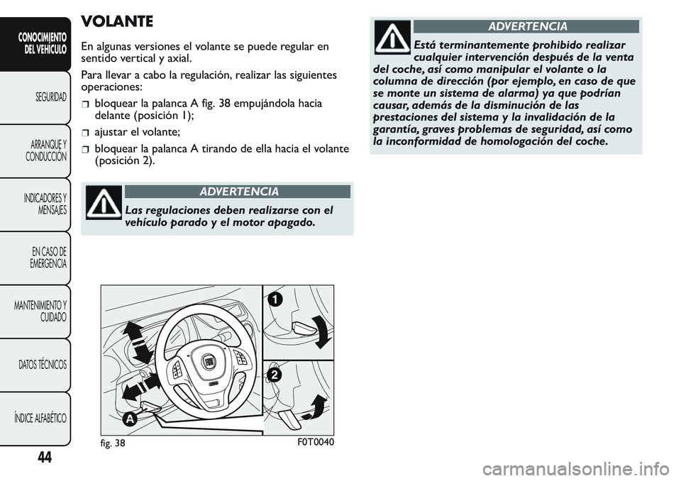 FIAT FIORINO 2017  Manual de Empleo y Cuidado (in Spanish) VOLANTE
En algunas versiones el volante se puede regular en
sentido vertical y axial.
Para llevar a cabo la regulación, realizar las siguientes
operaciones:
bloquear la palanca A fig. 38 empujándola