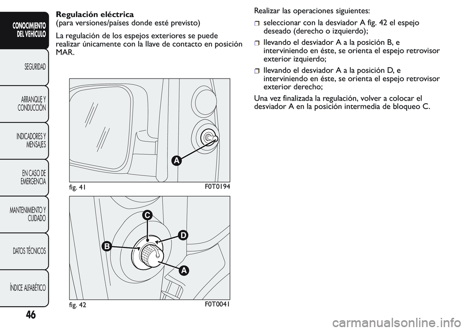 FIAT FIORINO 2017  Manual de Empleo y Cuidado (in Spanish) Regulación eléctrica
(para versiones/países donde esté previsto)
La regulación de los espejos exteriores se puede
realizar únicamente con la llave de contacto en posición
MAR.Realizar las opera
