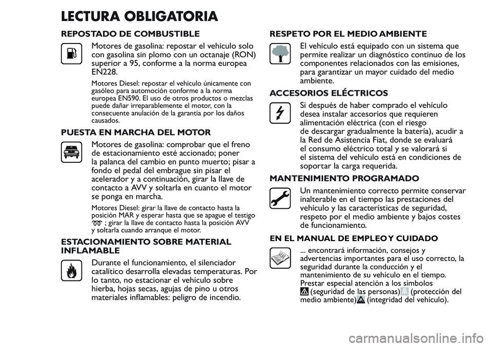 FIAT FIORINO 2017 Manual de Empleo y Cuidado (in Spanish) LECTURA OBLIGATORIA
REPOSTADO DE COMBUSTIBLE
Motores de gasolina: repostar el vehículo solo
con gasolina sin plomo con un octanaje (RON)
superior a 95, conforme a la norma europea
EN228.
Motores Dies FIAT FIORINO 2017 Manual de Empleo y Cuidado (in Spanish) LECTURA OBLIGATORIA
REPOSTADO DE COMBUSTIBLE
Motores de gasolina: repostar el vehículo solo
con gasolina sin plomo con un octanaje (RON)
superior a 95, conforme a la norma europea
EN228.
Motores Dies