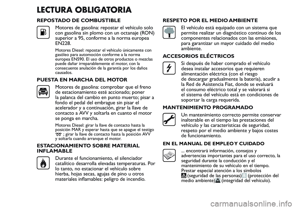 FIAT FIORINO 2017  Manual de Empleo y Cuidado (in Spanish) LECTURA OBLIGATORIA
REPOSTADO DE COMBUSTIBLE
Motores de gasolina: repostar el vehículo solo
con gasolina sin plomo con un octanaje (RON)
superior a 95, conforme a la norma europea
EN228.
Motores Dies