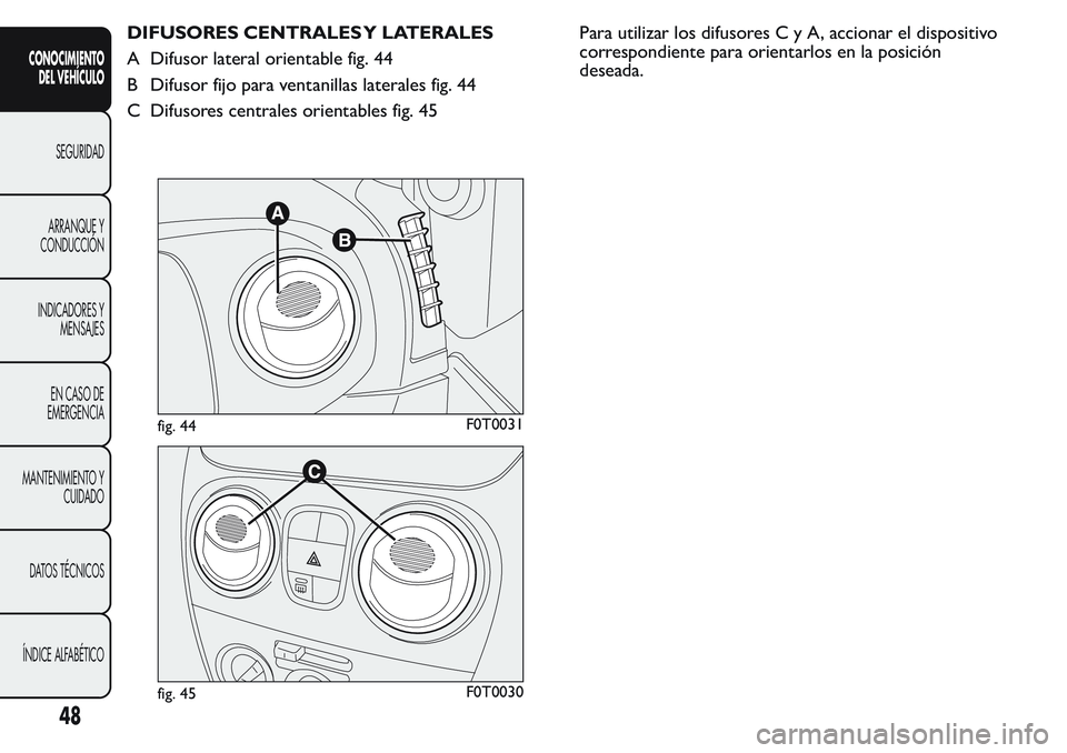 FIAT FIORINO 2017 Manual de Empleo y Cuidado (in Spanish) DIFUSORES CENTRALES Y LATERALES
A Difusor lateral orientable fig. 44
B Difusor fijo para ventanillas laterales fig. 44
C Difusores centrales orientables fig. 45Para utilizar los difusoresCyA,accionar FIAT FIORINO 2017 Manual de Empleo y Cuidado (in Spanish) DIFUSORES CENTRALES Y LATERALES
A Difusor lateral orientable fig. 44
B Difusor fijo para ventanillas laterales fig. 44
C Difusores centrales orientables fig. 45Para utilizar los difusoresCyA,accionar