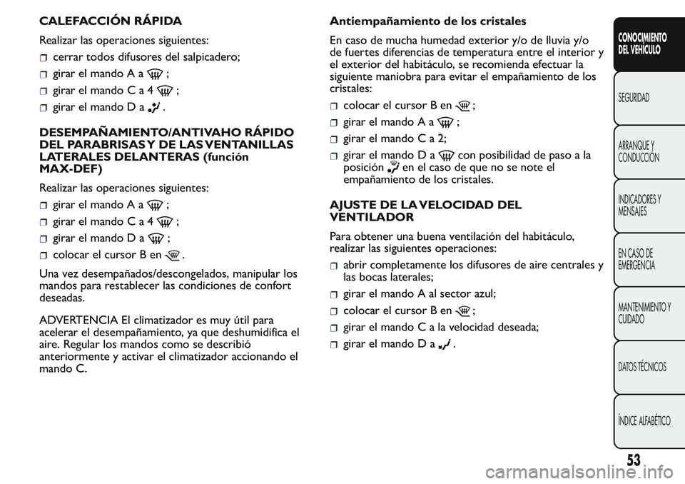 FIAT FIORINO 2017 Manual de Empleo y Cuidado (in Spanish) CALEFACCIÓN RÁPIDA
Realizar las operaciones siguientes:
cerrar todos difusores del salpicadero;
girar el mando A a;
girar el mandoCa4;
girar el mando D a.
DESEMPAÑAMIENTO/ANTIVAHO RÁPIDO
DEL PARAB FIAT FIORINO 2017 Manual de Empleo y Cuidado (in Spanish) CALEFACCIÓN RÁPIDA
Realizar las operaciones siguientes:
cerrar todos difusores del salpicadero;
girar el mando A a;
girar el mandoCa4;
girar el mando D a.
DESEMPAÑAMIENTO/ANTIVAHO RÁPIDO
DEL PARAB