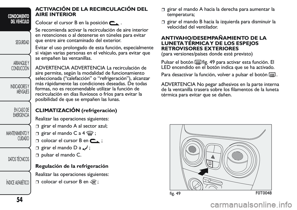 FIAT FIORINO 2017 Manual de Empleo y Cuidado (in Spanish) ACTIVACIÓN DE LA RECIRCULACIÓN DEL
AIRE INTERIOR
Colocar el cursor B en la posición
.
Se recomienda activar la recirculación de aire interior
en retenciones o al detenerse en túneles para evitar
FIAT FIORINO 2017 Manual de Empleo y Cuidado (in Spanish) ACTIVACIÓN DE LA RECIRCULACIÓN DEL
AIRE INTERIOR
Colocar el cursor B en la posición
.
Se recomienda activar la recirculación de aire interior
en retenciones o al detenerse en túneles para evitar