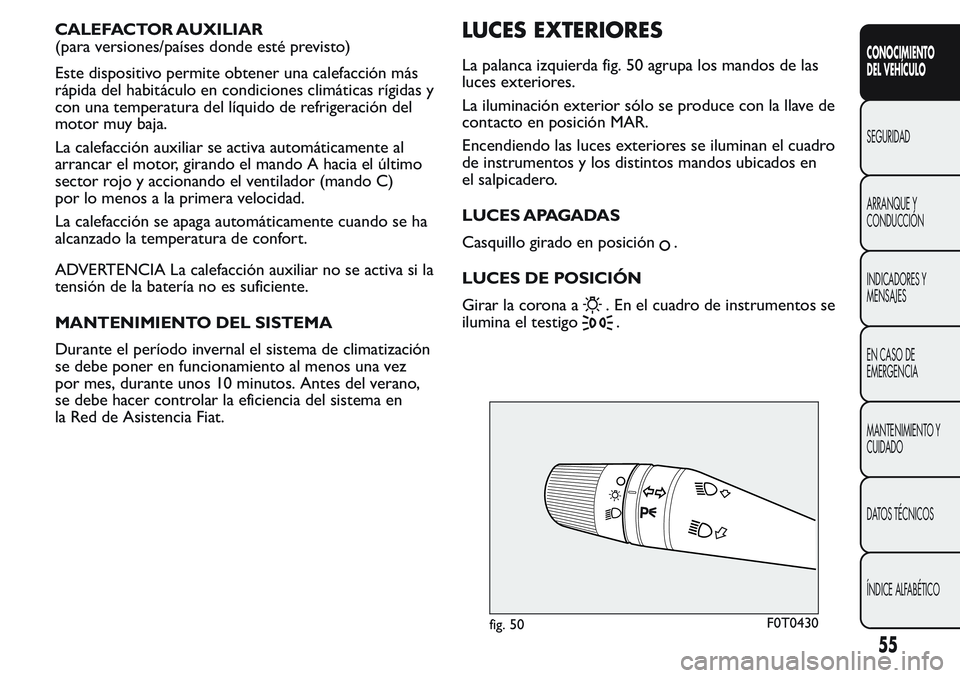 FIAT FIORINO 2017 Manual de Empleo y Cuidado (in Spanish) CALEFACTOR AUXILIAR
(para versiones/países donde esté previsto)
Este dispositivo permite obtener una calefacción más
rápida del habitáculo en condiciones climáticas rígidas y
con una temperatu FIAT FIORINO 2017 Manual de Empleo y Cuidado (in Spanish) CALEFACTOR AUXILIAR
(para versiones/países donde esté previsto)
Este dispositivo permite obtener una calefacción más
rápida del habitáculo en condiciones climáticas rígidas y
con una temperatu