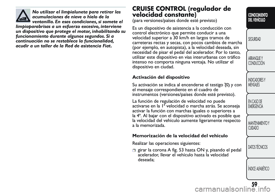 FIAT FIORINO 2017 Manual de Empleo y Cuidado (in Spanish) No utilizar el limpialuneta para retirar las
acumulaciones de nieve o hielo de la
ventanilla. En esas condiciones, si somete el
limpiaparabrisas a un esfuerzo excesivo, interviene
un dispositivo que p FIAT FIORINO 2017 Manual de Empleo y Cuidado (in Spanish) No utilizar el limpialuneta para retirar las
acumulaciones de nieve o hielo de la
ventanilla. En esas condiciones, si somete el
limpiaparabrisas a un esfuerzo excesivo, interviene
un dispositivo que p