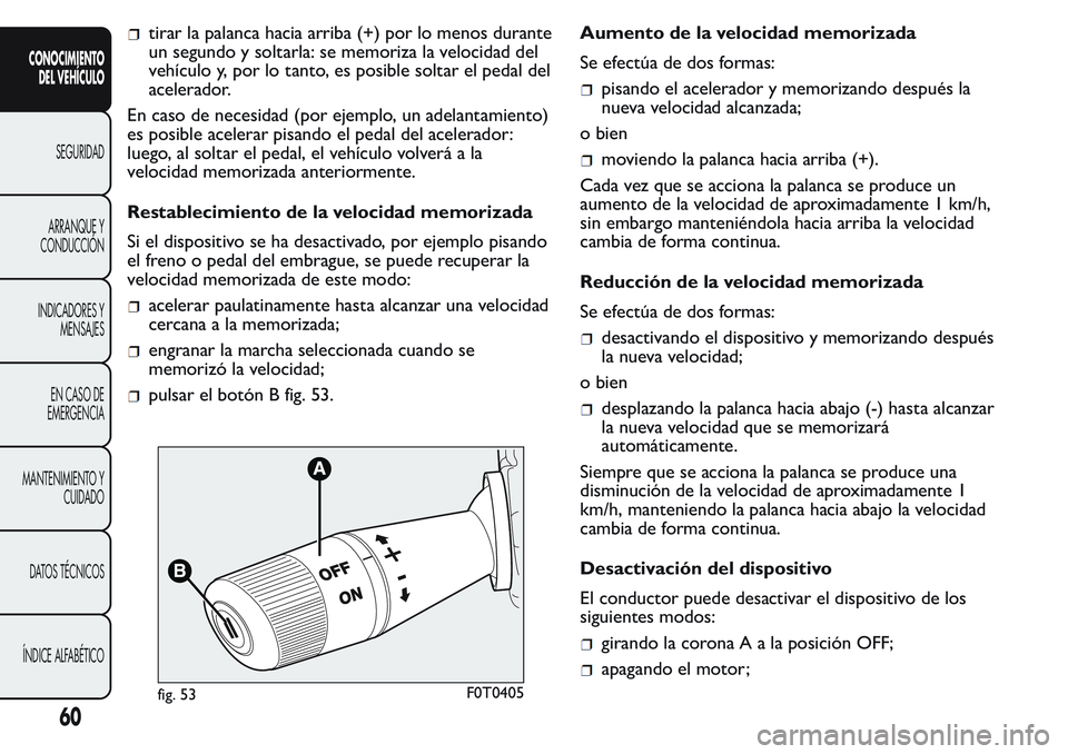 FIAT FIORINO 2017 Manual de Empleo y Cuidado (in Spanish) tirar la palanca hacia arriba (+) por lo menos durante
un segundo y soltarla: se memoriza la velocidad del
vehículo y, por lo tanto, es posible soltar el pedal del
acelerador.
En caso de necesidad (p FIAT FIORINO 2017 Manual de Empleo y Cuidado (in Spanish) tirar la palanca hacia arriba (+) por lo menos durante
un segundo y soltarla: se memoriza la velocidad del
vehículo y, por lo tanto, es posible soltar el pedal del
acelerador.
En caso de necesidad (p