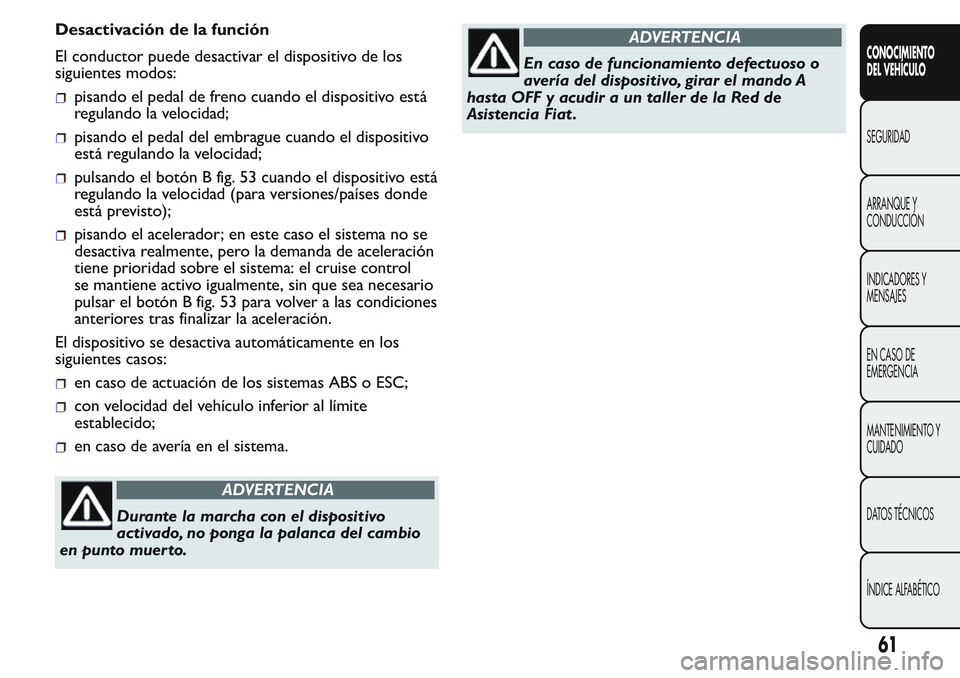 FIAT FIORINO 2017 Manual de Empleo y Cuidado (in Spanish) Desactivación de la función
El conductor puede desactivar el dispositivo de los
siguientes modos:
pisando el pedal de freno cuando el dispositivo está
regulando la velocidad;
pisando el pedal del e FIAT FIORINO 2017 Manual de Empleo y Cuidado (in Spanish) Desactivación de la función
El conductor puede desactivar el dispositivo de los
siguientes modos:
pisando el pedal de freno cuando el dispositivo está
regulando la velocidad;
pisando el pedal del e