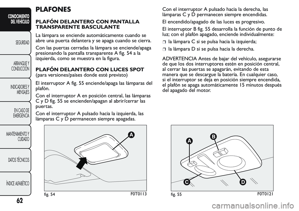 FIAT FIORINO 2017 Manual de Empleo y Cuidado (in Spanish) PLAFONES
PLAFÓN DELANTERO CON PANTALLA
TRANSPARENTE BASCULANTE
La lámpara se enciende automáticamente cuando se
abre una puerta delantera y se apaga cuando se cierra.
Con las puertas cerradas la l FIAT FIORINO 2017 Manual de Empleo y Cuidado (in Spanish) PLAFONES
PLAFÓN DELANTERO CON PANTALLA
TRANSPARENTE BASCULANTE
La lámpara se enciende automáticamente cuando se
abre una puerta delantera y se apaga cuando se cierra.
Con las puertas cerradas la l