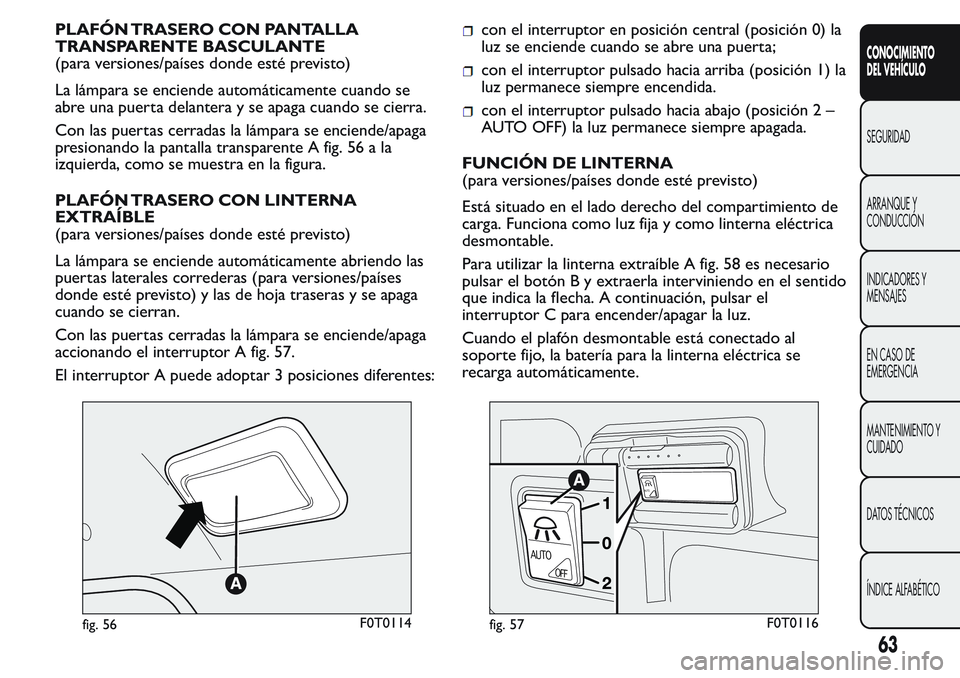 FIAT FIORINO 2017 Manual de Empleo y Cuidado (in Spanish) PLAFÓN TRASERO CON PANTALLA
TRANSPARENTE BASCULANTE
(para versiones/países donde esté previsto)
La lámpara se enciende automáticamente cuando se
abre una puerta delantera y se apaga cuando se cie FIAT FIORINO 2017 Manual de Empleo y Cuidado (in Spanish) PLAFÓN TRASERO CON PANTALLA
TRANSPARENTE BASCULANTE
(para versiones/países donde esté previsto)
La lámpara se enciende automáticamente cuando se
abre una puerta delantera y se apaga cuando se cie
