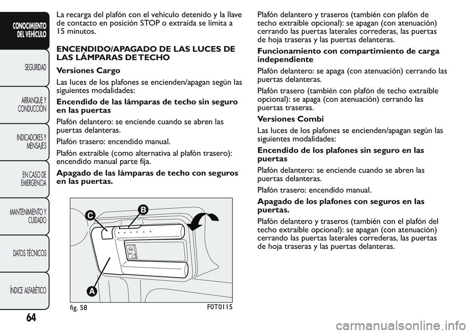 FIAT FIORINO 2017 Manual de Empleo y Cuidado (in Spanish) La recarga del plafón con el vehículo detenido y la llave
de contacto en posición STOP o extraída se limita a
15 minutos.
ENCENDIDO/APAGADO DE LAS LUCES DE
LAS LÁMPARAS DE TECHO
Versiones Cargo
L FIAT FIORINO 2017 Manual de Empleo y Cuidado (in Spanish) La recarga del plafón con el vehículo detenido y la llave
de contacto en posición STOP o extraída se limita a
15 minutos.
ENCENDIDO/APAGADO DE LAS LUCES DE
LAS LÁMPARAS DE TECHO
Versiones Cargo
L