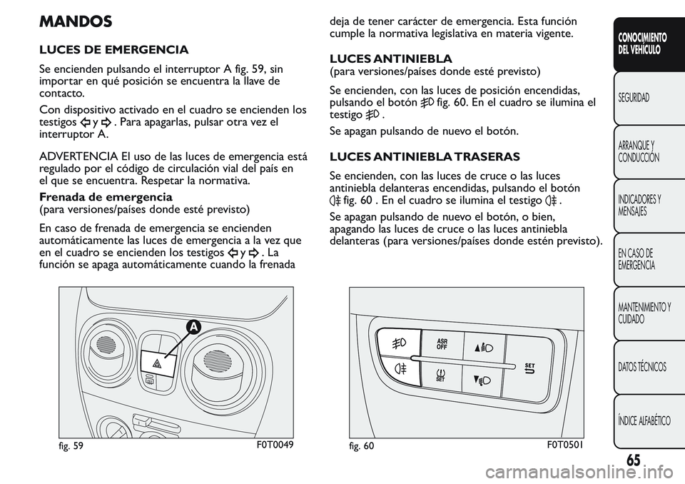 FIAT FIORINO 2017 Manual de Empleo y Cuidado (in Spanish) MANDOS
LUCES DE EMERGENCIA
Se encienden pulsando el interruptor A fig. 59, sin
importar en qué posición se encuentra la llave de
contacto.
Con dispositivo activado en el cuadro se encienden los
test FIAT FIORINO 2017 Manual de Empleo y Cuidado (in Spanish) MANDOS
LUCES DE EMERGENCIA
Se encienden pulsando el interruptor A fig. 59, sin
importar en qué posición se encuentra la llave de
contacto.
Con dispositivo activado en el cuadro se encienden los
test