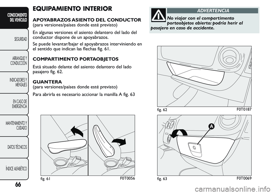 FIAT FIORINO 2017 Manual de Empleo y Cuidado (in Spanish) EQUIPAMIENTO INTERIOR
APOYABRAZOS ASIENTO DEL CONDUCTOR
(para versiones/países donde esté previsto)
En algunas versiones el asiento delantero del lado del
conductor dispone de un apoyabrazos.
Se pue FIAT FIORINO 2017 Manual de Empleo y Cuidado (in Spanish) EQUIPAMIENTO INTERIOR
APOYABRAZOS ASIENTO DEL CONDUCTOR
(para versiones/países donde esté previsto)
En algunas versiones el asiento delantero del lado del
conductor dispone de un apoyabrazos.
Se pue