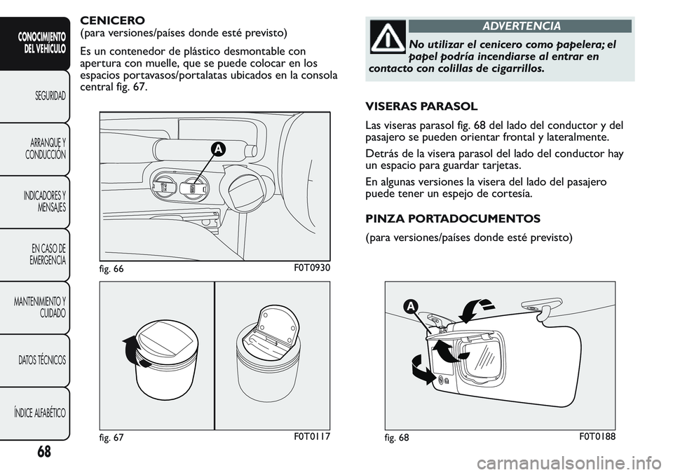 FIAT FIORINO 2017 Manual de Empleo y Cuidado (in Spanish) CENICERO
(para versiones/países donde esté previsto)
Es un contenedor de plástico desmontable con
apertura con muelle, que se puede colocar en los
espacios portavasos/portalatas ubicados en la cons FIAT FIORINO 2017 Manual de Empleo y Cuidado (in Spanish) CENICERO
(para versiones/países donde esté previsto)
Es un contenedor de plástico desmontable con
apertura con muelle, que se puede colocar en los
espacios portavasos/portalatas ubicados en la cons