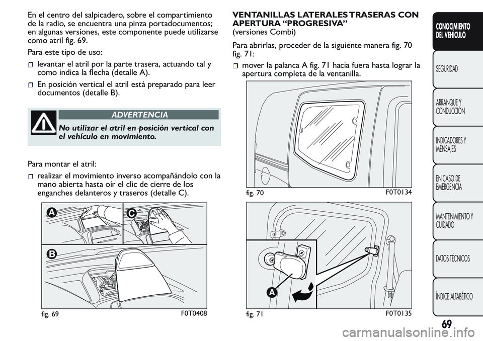 FIAT FIORINO 2017  Manual de Empleo y Cuidado (in Spanish) En el centro del salpicadero, sobre el compartimiento
de la radio, se encuentra una pinza portadocumentos;
en algunas versiones, este componente puede utilizarse
como atril fig. 69.
Para este tipo de 