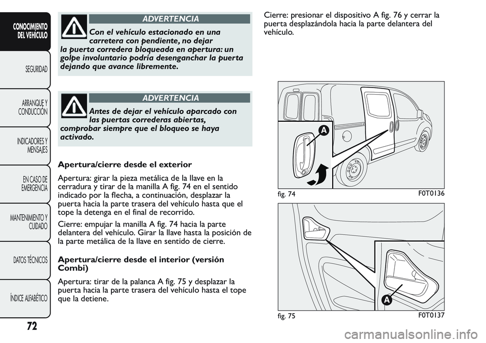 FIAT FIORINO 2017 Manual de Empleo y Cuidado (in Spanish) ADVERTENCIA
Con el vehículo estacionado en una
carretera con pendiente, no dejar
la puerta corredera bloqueada en apertura: un
golpe involuntario podría desenganchar la puer ta
dejando que avance li FIAT FIORINO 2017 Manual de Empleo y Cuidado (in Spanish) ADVERTENCIA
Con el vehículo estacionado en una
carretera con pendiente, no dejar
la puerta corredera bloqueada en apertura: un
golpe involuntario podría desenganchar la puer ta
dejando que avance li