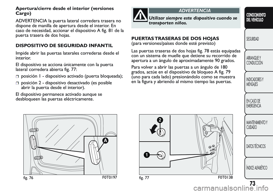 FIAT FIORINO 2017 Manual de Empleo y Cuidado (in Spanish) Apertura/cierre desde el interior (versiones
Cargo)
ADVERTENCIA la puerta lateral corredera trasera no
dispone de manilla de apertura desde el interior. En
caso de necesidad, accionar el dispositivo A FIAT FIORINO 2017 Manual de Empleo y Cuidado (in Spanish) Apertura/cierre desde el interior (versiones
Cargo)
ADVERTENCIA la puerta lateral corredera trasera no
dispone de manilla de apertura desde el interior. En
caso de necesidad, accionar el dispositivo A