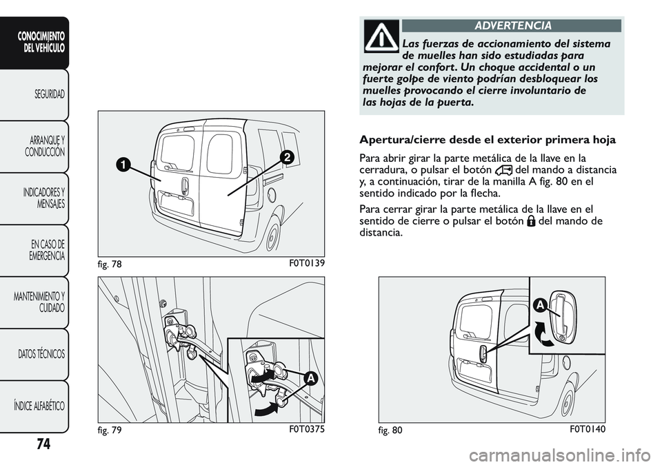 FIAT FIORINO 2017 Manual de Empleo y Cuidado (in Spanish) ADVERTENCIA
Las fuerzas de accionamiento del sistema
de muelles han sido estudiadas para
mejorar el confort . Un choque accidental o un
fuer te golpe de viento podrían desbloquear los
muelles provoca FIAT FIORINO 2017 Manual de Empleo y Cuidado (in Spanish) ADVERTENCIA
Las fuerzas de accionamiento del sistema
de muelles han sido estudiadas para
mejorar el confort . Un choque accidental o un
fuer te golpe de viento podrían desbloquear los
muelles provoca